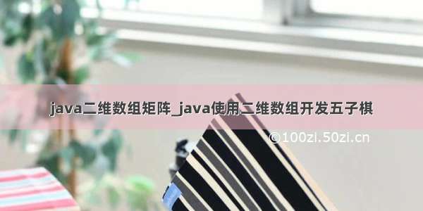 java二维数组矩阵_java使用二维数组开发五子棋