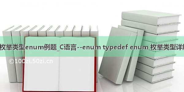 c枚举类型enum例题_C语言--enum typedef enum 枚举类型详解