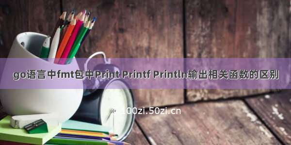 go语言中fmt包中Print Printf Println输出相关函数的区别