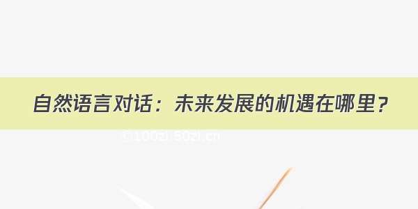 自然语言对话：未来发展的机遇在哪里？