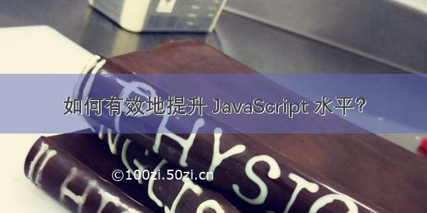 如何有效地提升 JavaScript 水平？