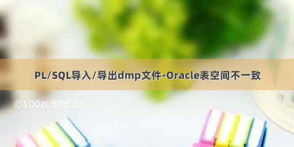 PL/SQL导入/导出dmp文件-Oracle表空间不一致