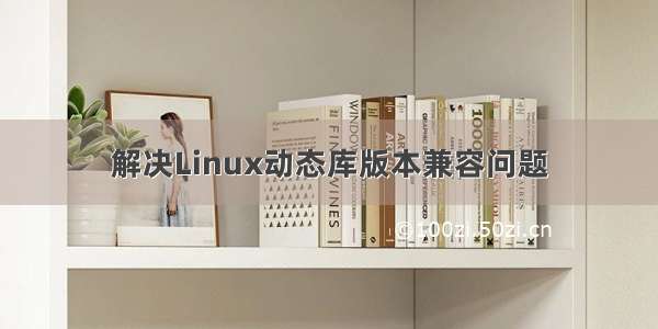 解决Linux动态库版本兼容问题