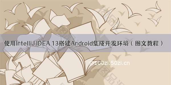 使用IntelliJ IDEA 13搭建Android集成开发环境（图文教程）