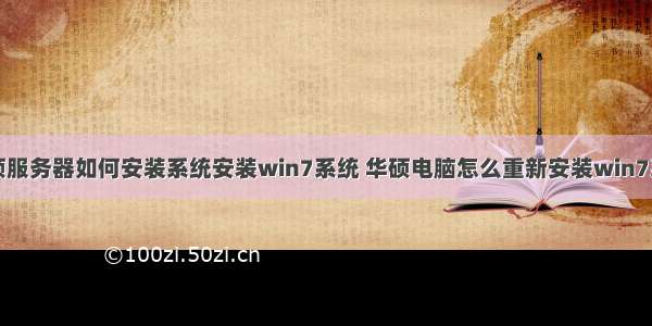 华硕服务器如何安装系统安装win7系统 华硕电脑怎么重新安装win7系统