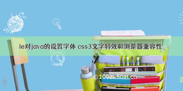 ie对java的设置字体 css3文字特效和浏览器兼容性