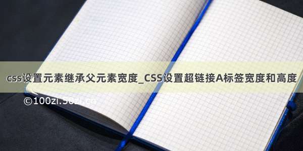 css设置元素继承父元素宽度_CSS设置超链接A标签宽度和高度