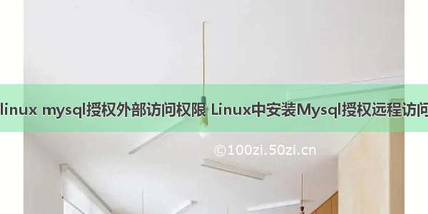 linux mysql授权外部访问权限 Linux中安装Mysql授权远程访问