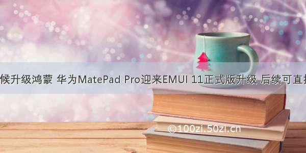 matepad什么时候升级鸿蒙 华为MatePad Pro迎来EMUI 11正式版升级 后续可直接升级鸿蒙系统...