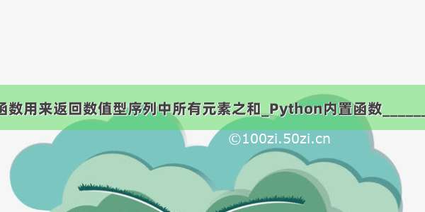 python内置函数用来返回数值型序列中所有元素之和_Python内置函数______用来返回数值