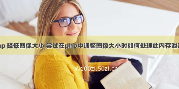 php 降低图像大小 尝试在php中调整图像大小时如何处理此内存泄漏？