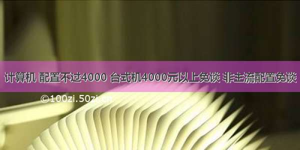 计算机 配置不过4000 台式机4000元以上免谈 非主流配置免谈