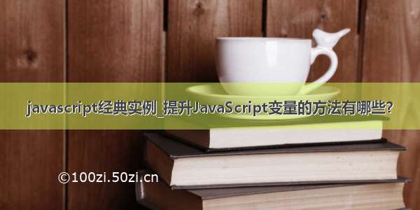 javascript经典实例_提升JavaScript变量的方法有哪些？