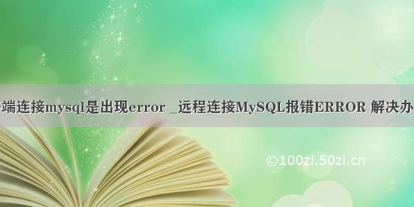 终端连接mysql是出现error _远程连接MySQL报错ERROR 解决办法