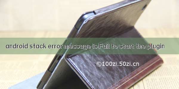 android stack error message is Fail to start the plugin
