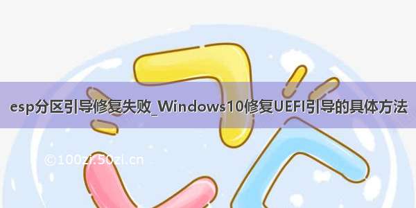 esp分区引导修复失败_Windows10修复UEFI引导的具体方法