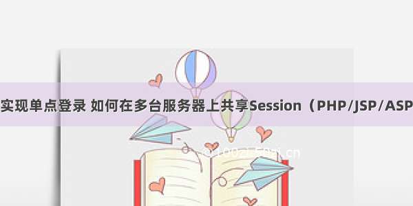 PHP多台服务实现单点登录 如何在多台服务器上共享Session（PHP/JSP/ASP.NET）以及单