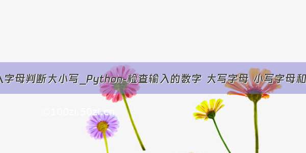 python输入字母判断大小写_Python-检查输入的数字 大写字母 小写字母和特殊字符...