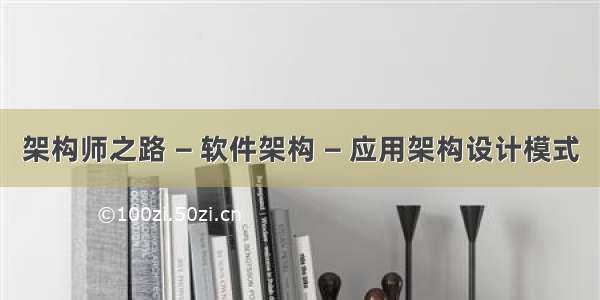 架构师之路 — 软件架构 — 应用架构设计模式