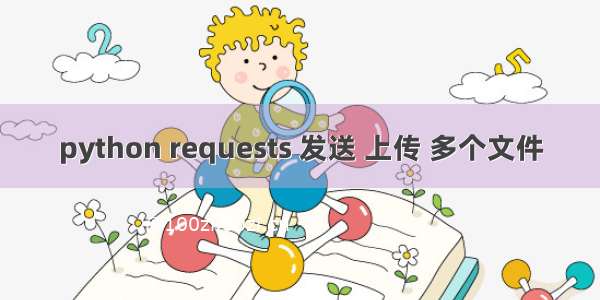 python requests 发送 上传 多个文件