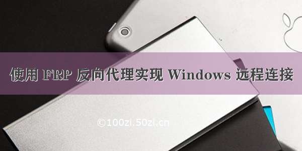 使用 FRP 反向代理实现 Windows 远程连接