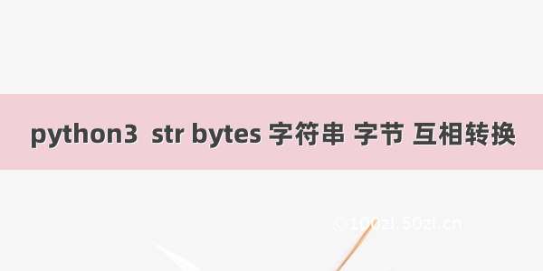python3  str bytes 字符串 字节 互相转换