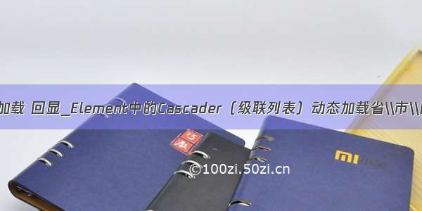 cascader 动态加载 回显_Element中的Cascader（级联列表）动态加载省\\市\\区数据的方法...