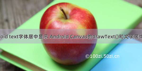 android text字体居中显示 Android Canvas的drawText()和文字居中方案