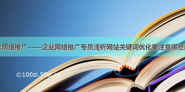 企业网络推广——企业网络推广专员浅析网站关键词优化要注意哪些问题