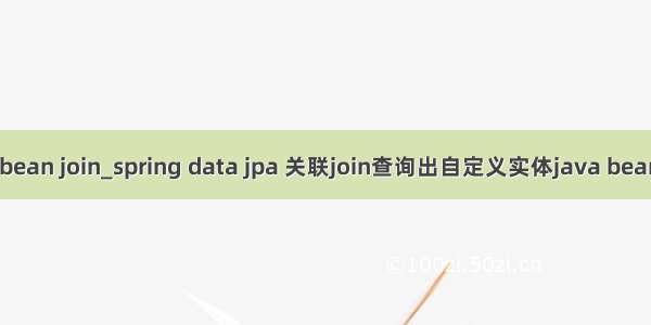 java bean join_spring data jpa 关联join查询出自定义实体java bean的坑