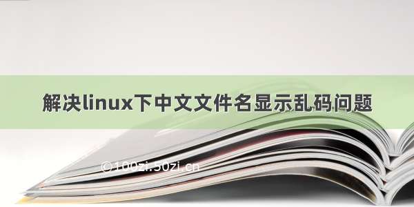 解决linux下中文文件名显示乱码问题