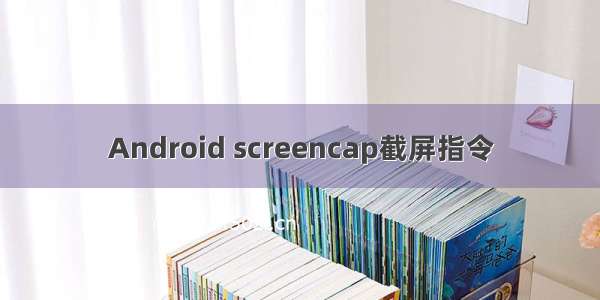 Android screencap截屏指令
