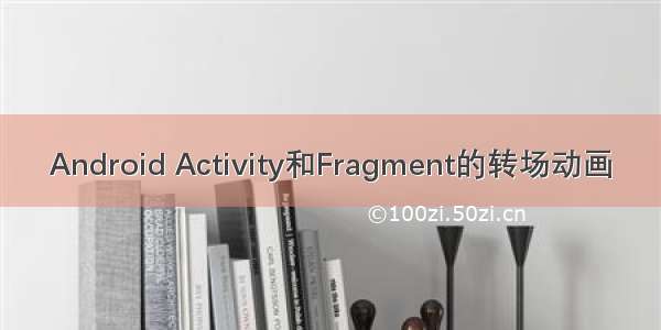 Android Activity和Fragment的转场动画