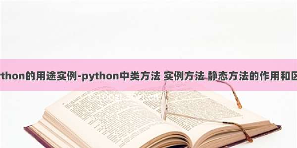 python的用途实例-python中类方法 实例方法 静态方法的作用和区别