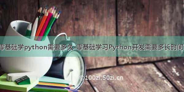 零基础学python需要多久-零基础学习Python开发需要多长时间？