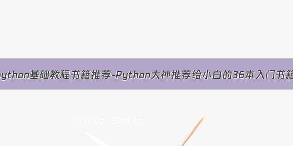 python基础教程书籍推荐-Python大神推荐给小白的36本入门书籍