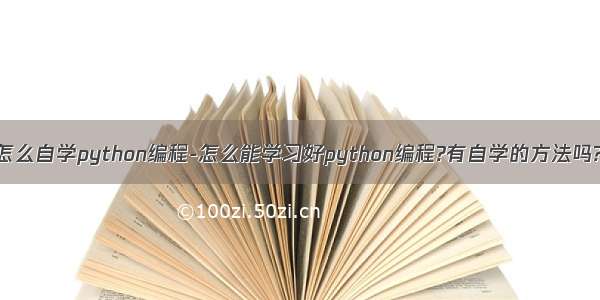 怎么自学python编程-怎么能学习好python编程?有自学的方法吗?