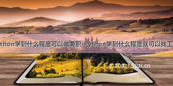 python学到什么程度可以做兼职-Python学到什么程度就可以找工作？