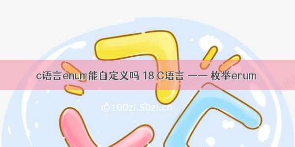 c语言enum能自定义吗 18 C语言 —— 枚举enum