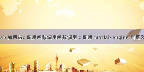 matlab 如何被c 调用函数调用函数调用 c 调用 matlab engine 自定义函数