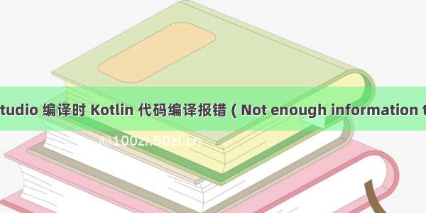 【错误记录】Android Studio 编译时 Kotlin 代码编译报错 ( Not enough information to infer type variable T )