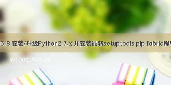 CentOS6.8 安装/升级Python2.7.x 并安装最新setuptools pip fabric程序总结