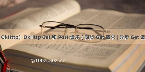 【OkHttp】OkHttp Get 和 Post 请求 ( 同步 Get 请求 | 异步 Get 请求 |