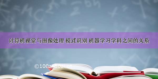 计算机视觉与图像处理 模式识别 机器学习学科之间的关系