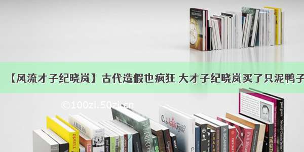 【风流才子纪晓岚】古代造假也疯狂 大才子纪晓岚买了只泥鸭子