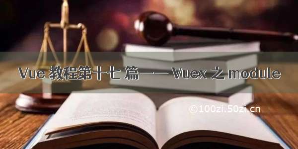 Vue 教程第十七 篇—— Vuex 之 module