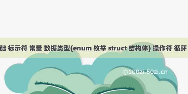 1.0 基础 标示符 常量 数据类型(enum 枚举 struct 结构体) 操作符 循环 数组...