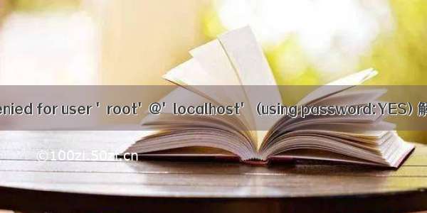 Access denied for user 'root'@'localhost' (using password:YES) 解决方案