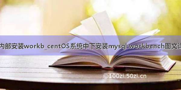 mysql内部安装workb_centOS系统中下安装mysql workbench图文详细步骤