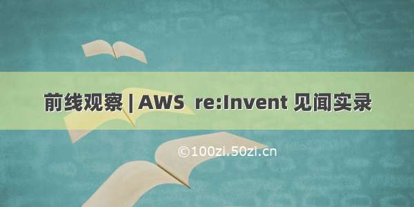 前线观察 | AWS  re:Invent 见闻实录